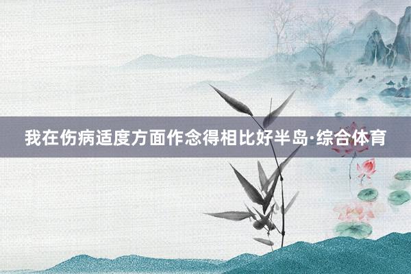 我在伤病适度方面作念得相比好半岛·综合体育