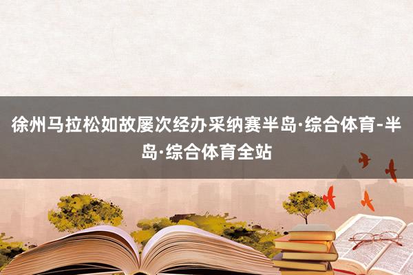 徐州马拉松如故屡次经办采纳赛半岛·综合体育-半岛·综合体育全站