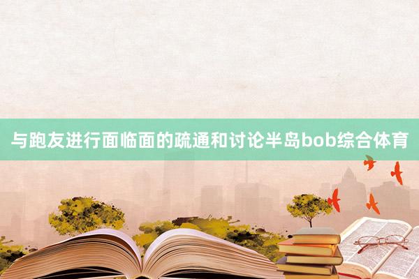 与跑友进行面临面的疏通和讨论半岛bob综合体育