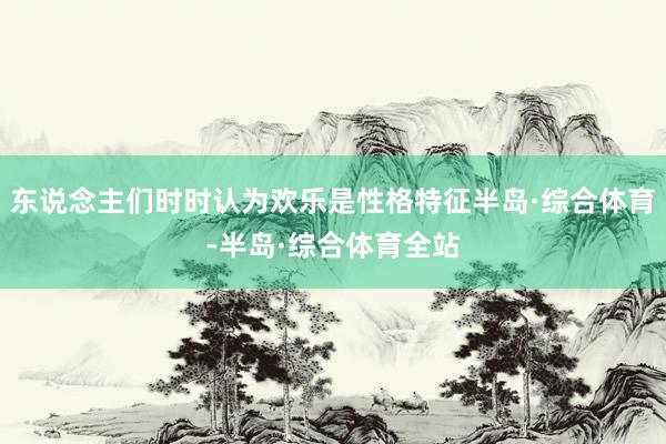 东说念主们时时认为欢乐是性格特征半岛·综合体育-半岛·综合体育全站