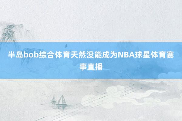 半岛bob综合体育天然没能成为NBA球星体育赛事直播