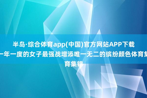 半岛·综合体育app(中国)官方网站APP下载为一年一度的女子最强战增添唯一无二的缤纷颜色体育集锦