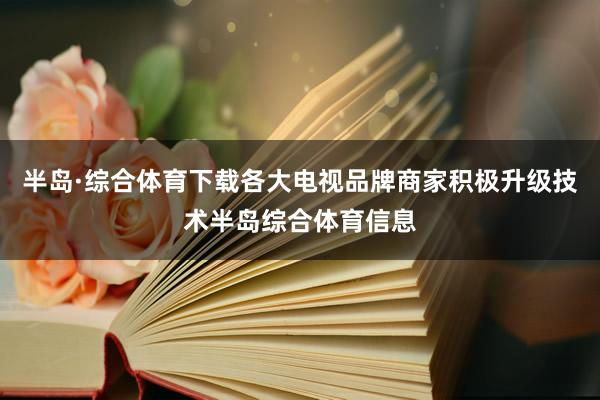 半岛·综合体育下载各大电视品牌商家积极升级技术半岛综合体育信息