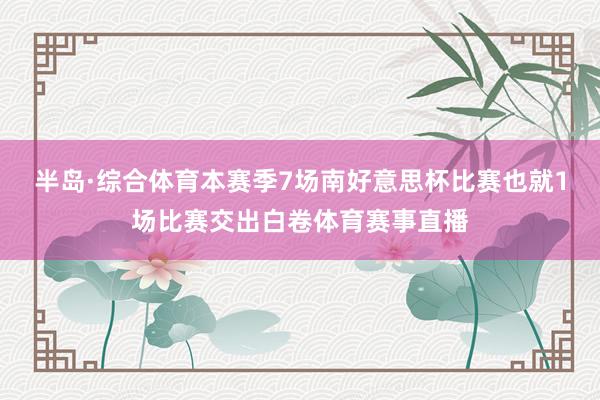 半岛·综合体育本赛季7场南好意思杯比赛也就1场比赛交出白卷体育赛事直播