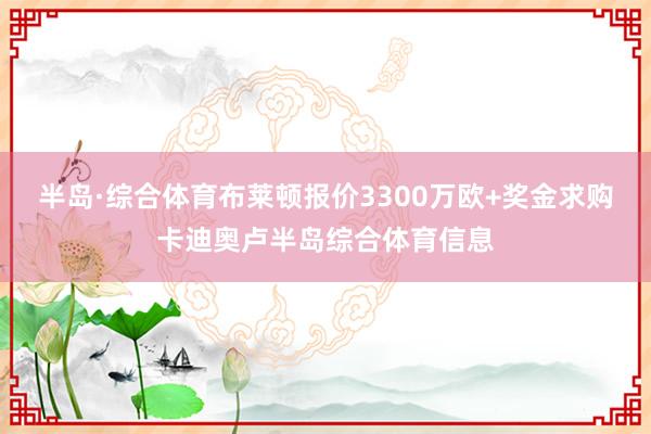 半岛·综合体育布莱顿报价3300万欧+奖金求购卡迪奥卢半岛综合体育信息