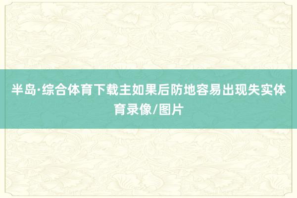 半岛·综合体育下载主如果后防地容易出现失实体育录像/图片