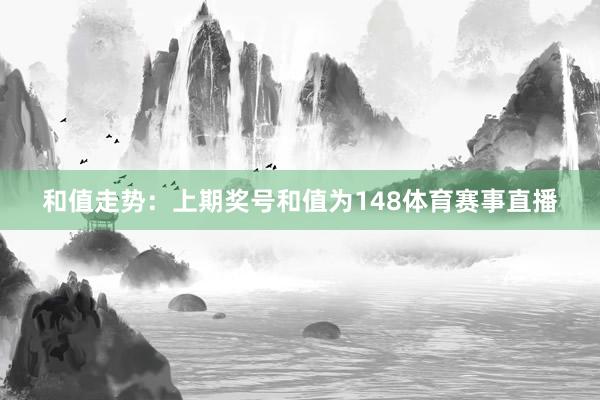 和值走势：上期奖号和值为148体育赛事直播