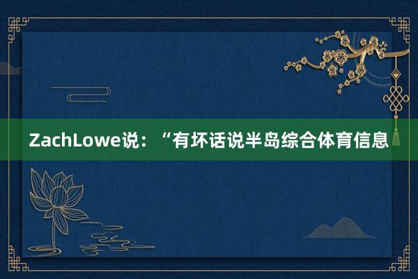 ZachLowe说：“有坏话说半岛综合体育信息