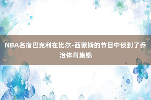 NBA名宿巴克利在比尔-西蒙斯的节目中谈到了乔治体育集锦