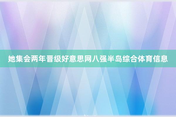 她集会两年晋级好意思网八强半岛综合体育信息