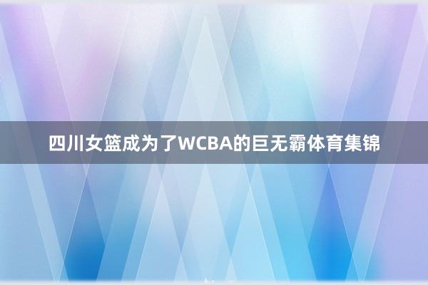 四川女篮成为了WCBA的巨无霸体育集锦