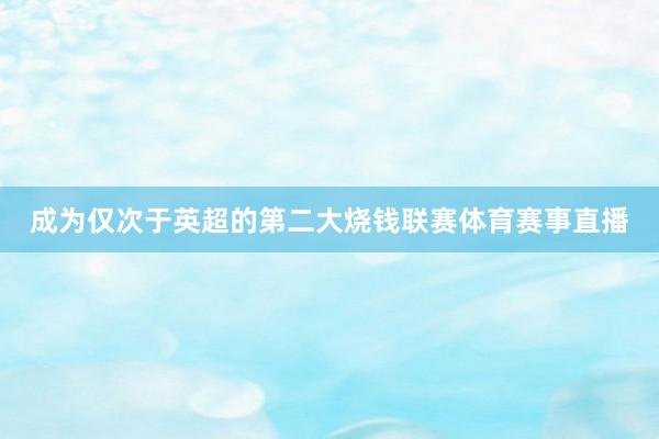 成为仅次于英超的第二大烧钱联赛体育赛事直播