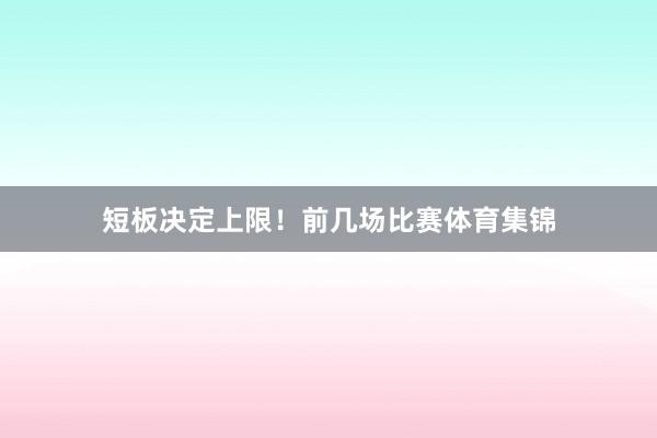 短板决定上限！前几场比赛体育集锦