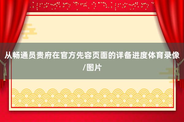 从畅通员贵府在官方先容页面的详备进度体育录像/图片