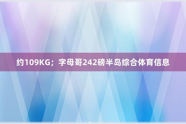 约109KG；字母哥242磅半岛综合体育信息