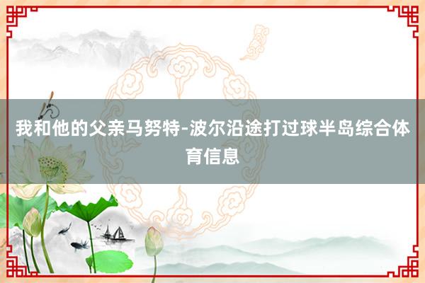 我和他的父亲马努特-波尔沿途打过球半岛综合体育信息