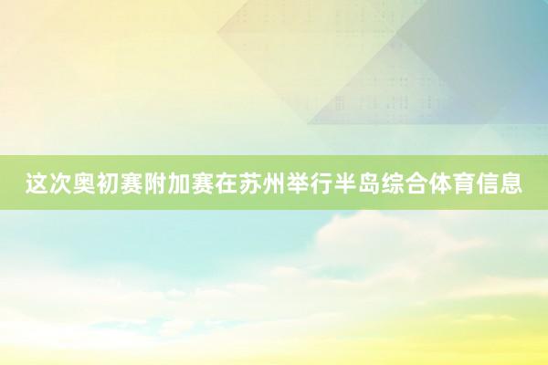 这次奥初赛附加赛在苏州举行半岛综合体育信息