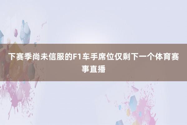 下赛季尚未信服的F1车手席位仅剩下一个体育赛事直播