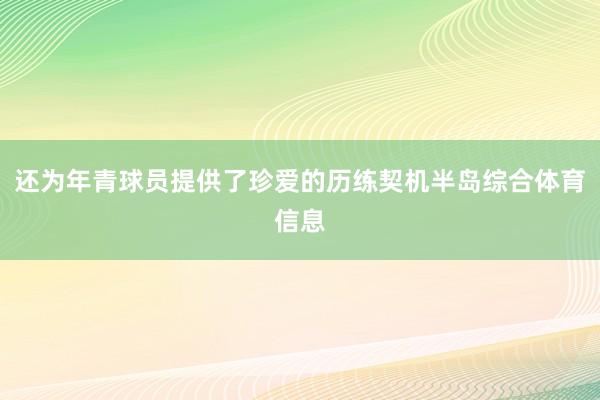 还为年青球员提供了珍爱的历练契机半岛综合体育信息