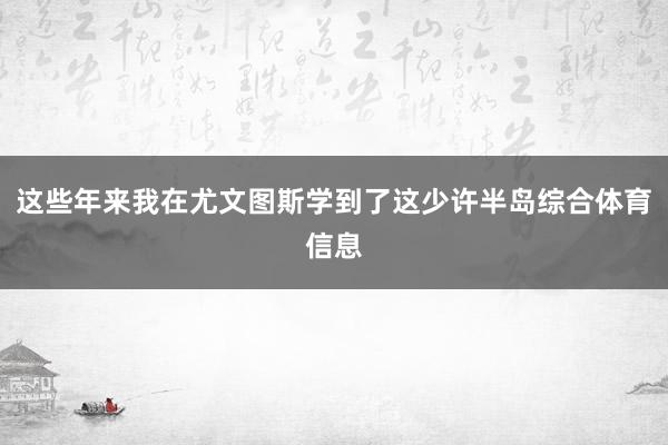 这些年来我在尤文图斯学到了这少许半岛综合体育信息