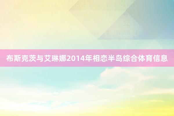 布斯克茨与艾琳娜2014年相恋半岛综合体育信息