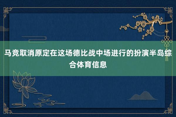 马竞取消原定在这场德比战中场进行的扮演半岛综合体育信息