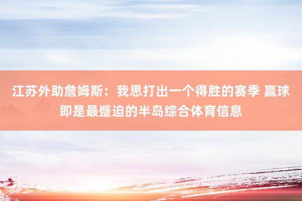 江苏外助詹姆斯：我思打出一个得胜的赛季 赢球即是最蹙迫的半岛综合体育信息