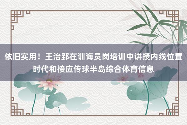 依旧实用！王治郅在训诲员岗培训中讲授内线位置时代和接应传球半岛综合体育信息