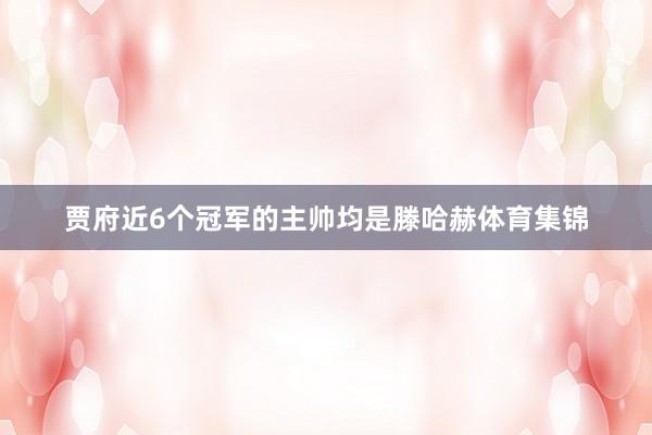 贾府近6个冠军的主帅均是滕哈赫体育集锦