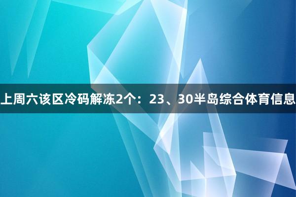 上周六该区冷码解冻2个：23、30半岛综合体育信息