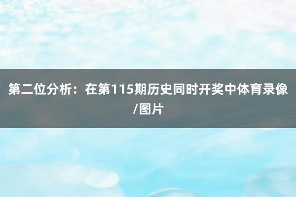 第二位分析：在第115期历史同时开奖中体育录像/图片