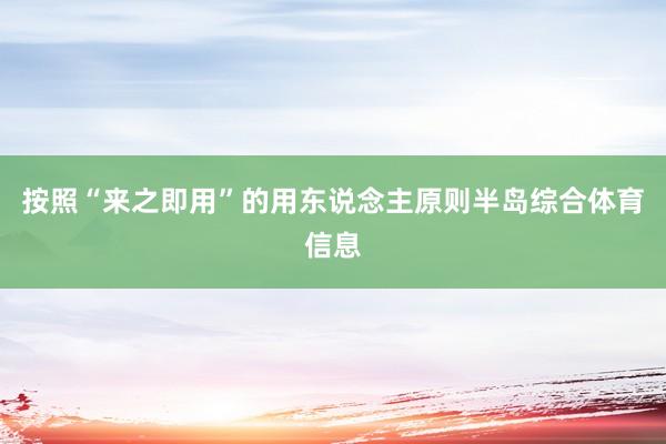 按照“来之即用”的用东说念主原则半岛综合体育信息