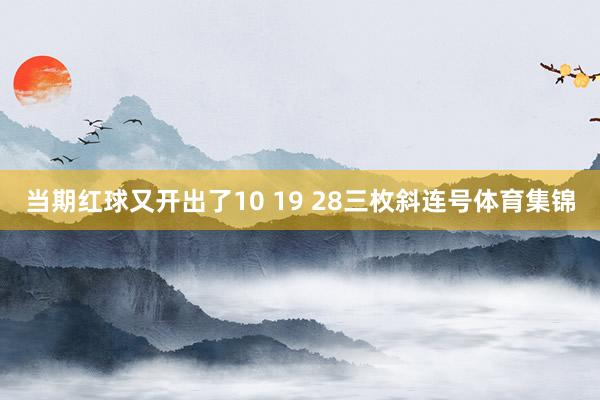 当期红球又开出了10 19 28三枚斜连号体育集锦