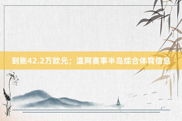 到账42.2万欧元；温网赛事半岛综合体育信息