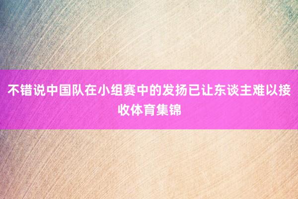 不错说中国队在小组赛中的发扬已让东谈主难以接收体育集锦