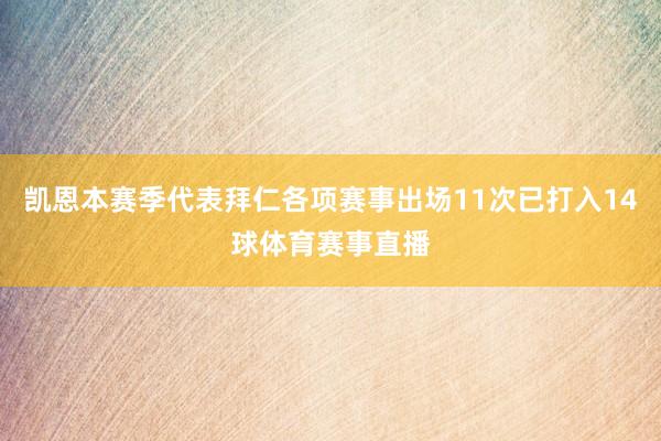 凯恩本赛季代表拜仁各项赛事出场11次已打入14球体育赛事直播