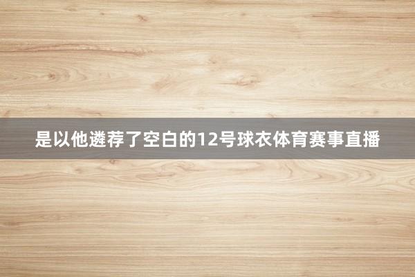 是以他遴荐了空白的12号球衣体育赛事直播