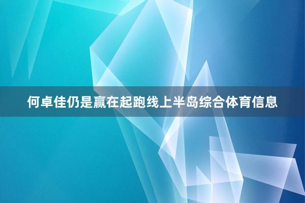 何卓佳仍是赢在起跑线上半岛综合体育信息