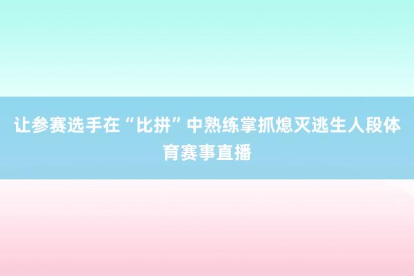 让参赛选手在“比拼”中熟练掌抓熄灭逃生人段体育赛事直播